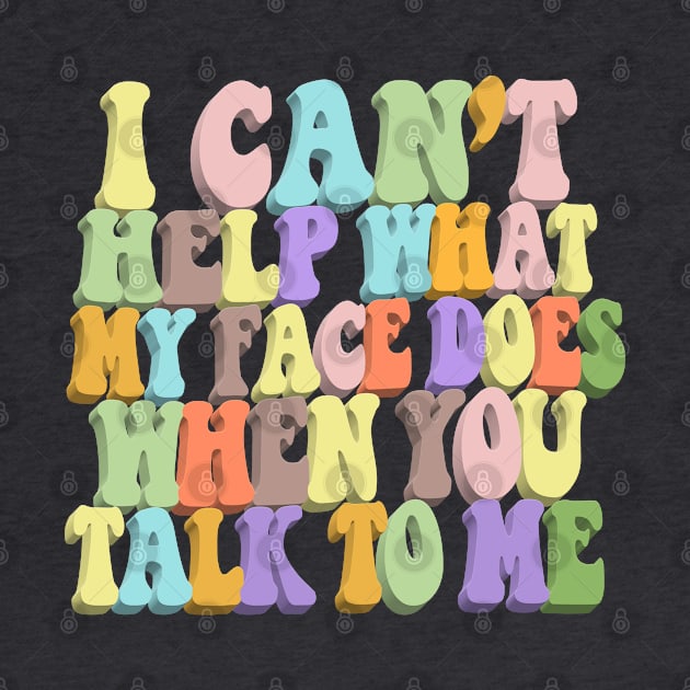 I Can't Help What My Face Does When You Talk To Me #3 / Humorous Typography Design by DankFutura